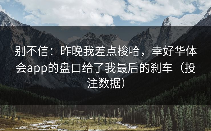 别不信：昨晚我差点梭哈，幸好华体会app的盘口给了我最后的刹车（投注数据）