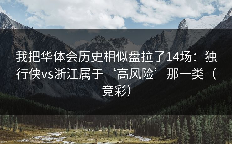 我把华体会历史相似盘拉了14场：独行侠vs浙江属于‘高风险’那一类（竞彩）