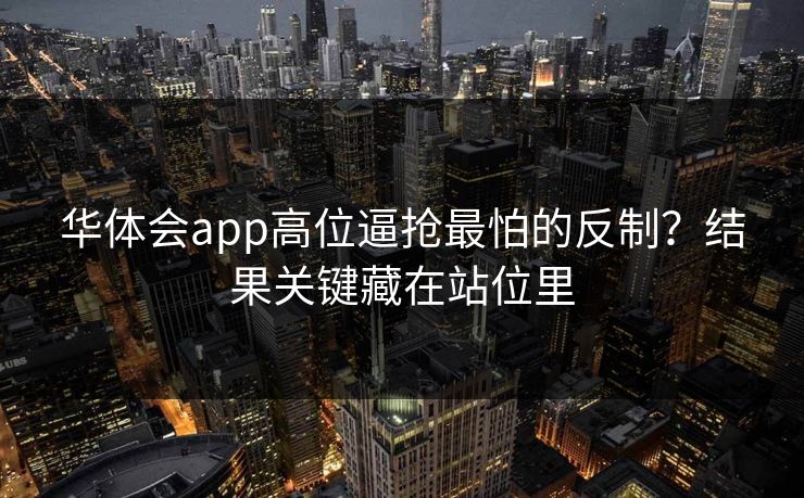 华体会app高位逼抢最怕的反制?结果关键藏在站位里 华体会app高位逼抢最怕的反制?结果关键藏在站位里