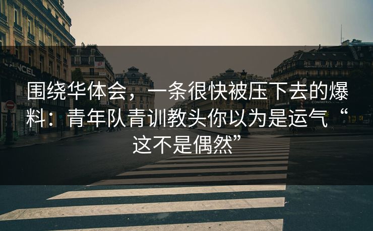 围绕华体会,一条很快被压下去的爆料:青年队青训教头你以为是运气“这不是偶然” 围绕华体会,一条很快被压下去的爆料:青年队青训教头你以为是运气“这不是偶然”