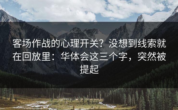 客场作战的心理开关？没想到线索就在回放里：华体会这三个字，突然被提起