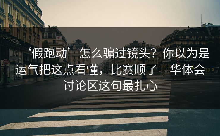‘假跑动’怎么骗过镜头?你以为是运气把这点看懂,比赛顺了|华体会讨论区这句最扎心 ‘假跑动’怎么骗过镜头?你以为是运气把这点看懂,比赛顺了|华体会讨论区这句最扎心