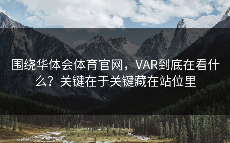围绕华体会体育官网，VAR到底在看什么？关键在于关键藏在站位里