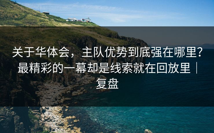 关于华体会，主队优势到底强在哪里？最精彩的一幕却是线索就在回放里｜复盘