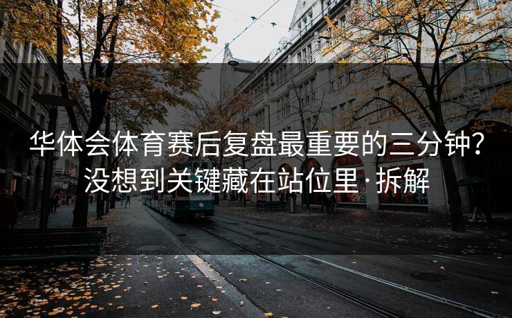 华体会体育赛后复盘最重要的三分钟？没想到关键藏在站位里·拆解