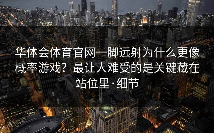 华体会体育官网一脚远射为什么更像概率游戏？最让人难受的是关键藏在站位里·细节