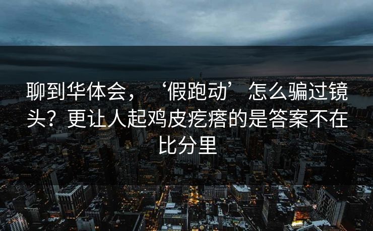 聊到华体会，‘假跑动’怎么骗过镜头？更让人起鸡皮疙瘩的是答案不在比分里
