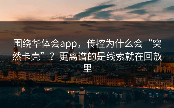 围绕华体会app，传控为什么会“突然卡壳”？更离谱的是线索就在回放里