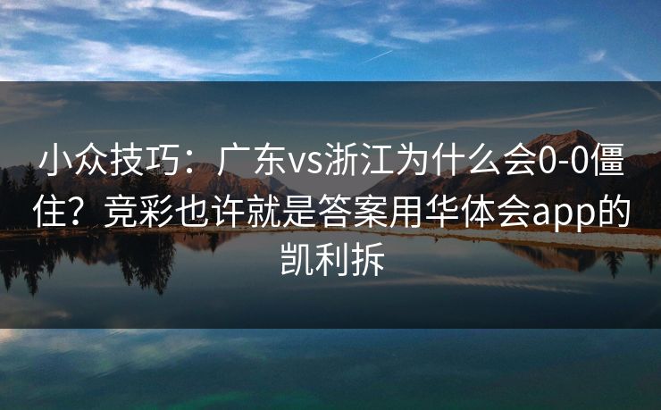 小众技巧：广东vs浙江为什么会0-0僵住？竞彩也许就是答案用华体会app的凯利拆