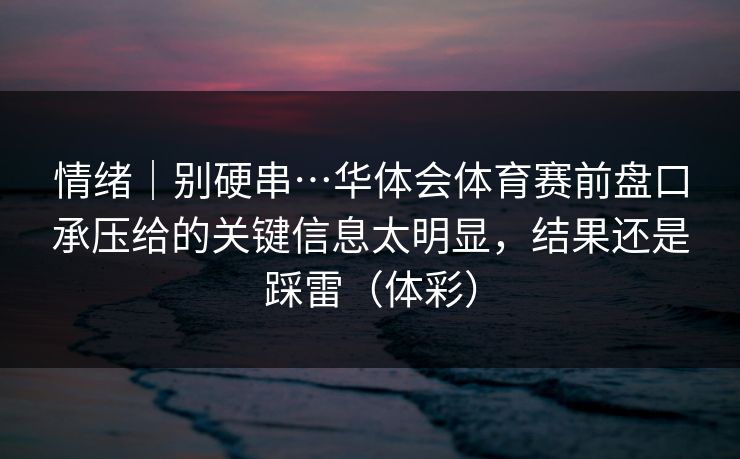 情绪｜别硬串…华体会体育赛前盘口承压给的关键信息太明显，结果还是踩雷（体彩）