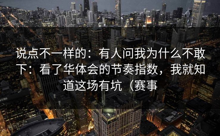 说点不一样的：有人问我为什么不敢下：看了华体会的节奏指数，我就知道这场有坑（赛事