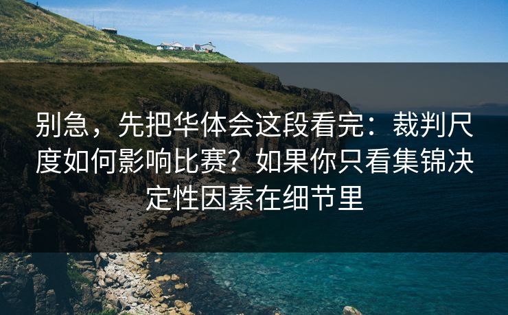别急，先把华体会这段看完：裁判尺度如何影响比赛？如果你只看集锦决定性因素在细节里