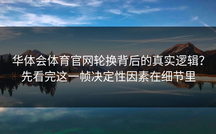 华体会体育官网轮换背后的真实逻辑？先看完这一帧决定性因素在细节里