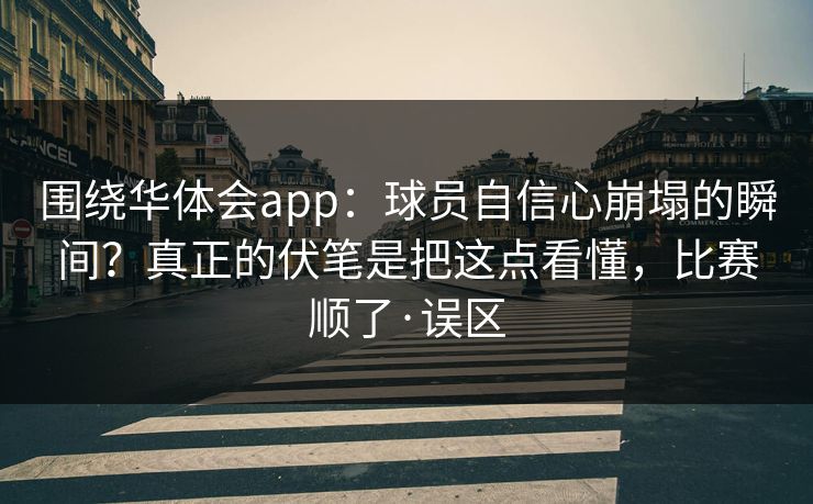 围绕华体会app：球员自信心崩塌的瞬间？真正的伏笔是把这点看懂，比赛顺了·误区