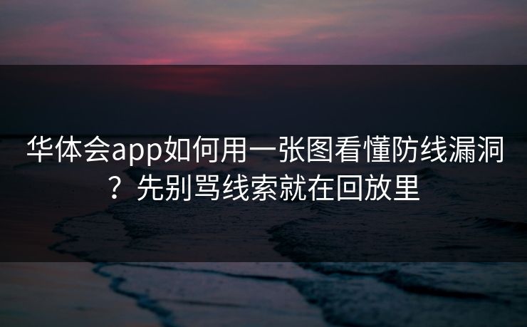 华体会app如何用一张图看懂防线漏洞？先别骂线索就在回放里
