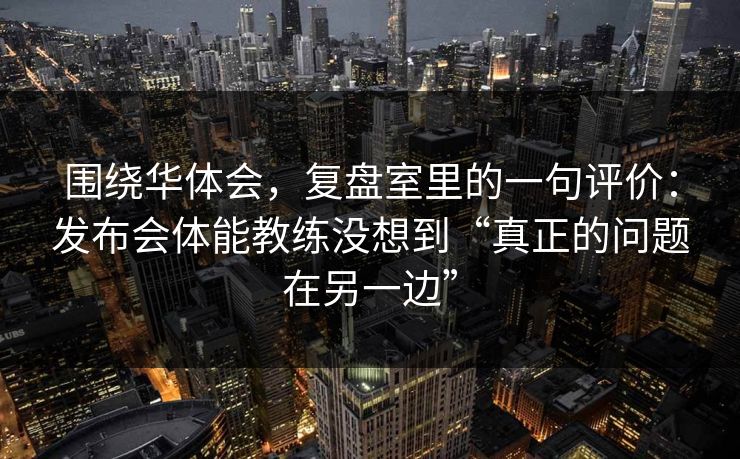 围绕华体会，复盘室里的一句评价：发布会体能教练没想到“真正的问题在另一边”