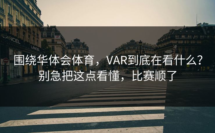 围绕华体会体育，VAR到底在看什么？别急把这点看懂，比赛顺了