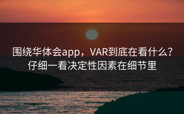围绕华体会app，VAR到底在看什么？仔细一看决定性因素在细节里