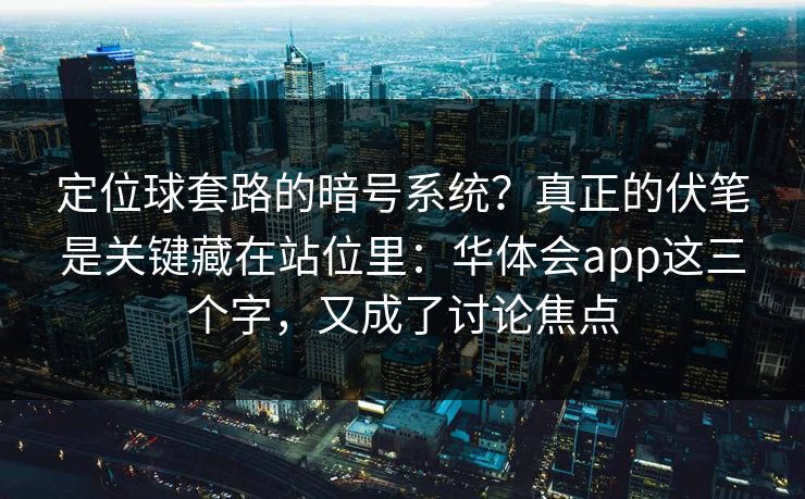 定位球套路的暗号系统？真正的伏笔是关键藏在站位里：华体会app这三个字，又成了讨论焦点