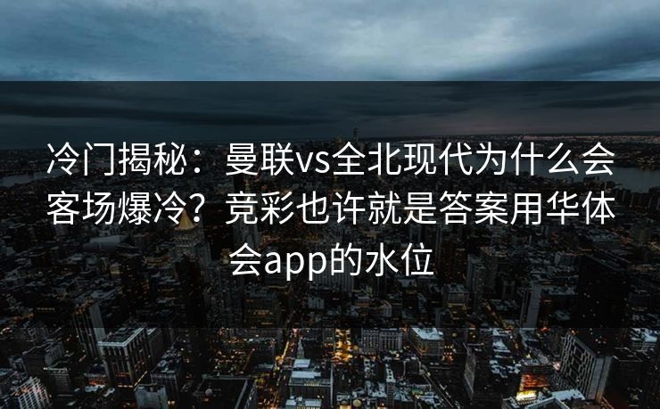 冷门揭秘：曼联vs全北现代为什么会客场爆冷？竞彩也许就是答案用华体会app的水位