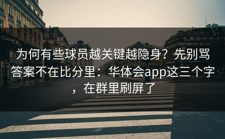 为何有些球员越关键越隐身？先别骂答案不在比分里：华体会app这三个字，在群里刷屏了