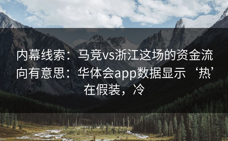 内幕线索：马竞vs浙江这场的资金流向有意思：华体会app数据显示‘热’在假装，冷
