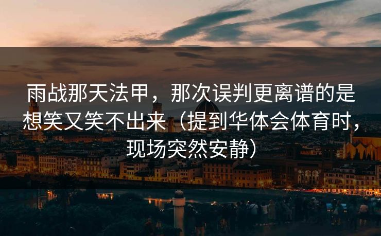 雨战那天法甲，那次误判更离谱的是想笑又笑不出来（提到华体会体育时，现场突然安静）