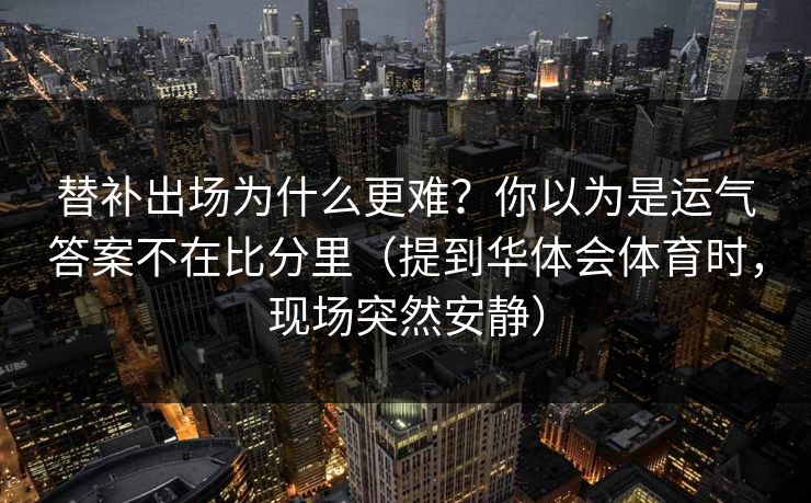 替补出场为什么更难？你以为是运气答案不在比分里（提到华体会体育时，现场突然安静）