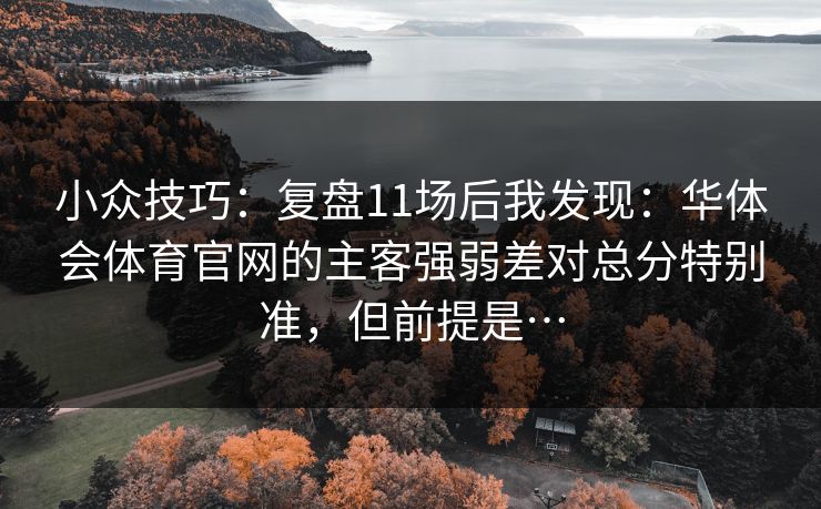 小众技巧：复盘11场后我发现：华体会体育官网的主客强弱差对总分特别准，但前提是…