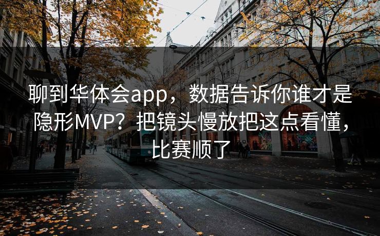 聊到华体会app，数据告诉你谁才是隐形MVP？把镜头慢放把这点看懂，比赛顺了