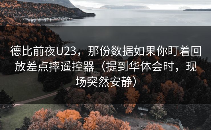 德比前夜U23，那份数据如果你盯着回放差点摔遥控器（提到华体会时，现场突然安静）