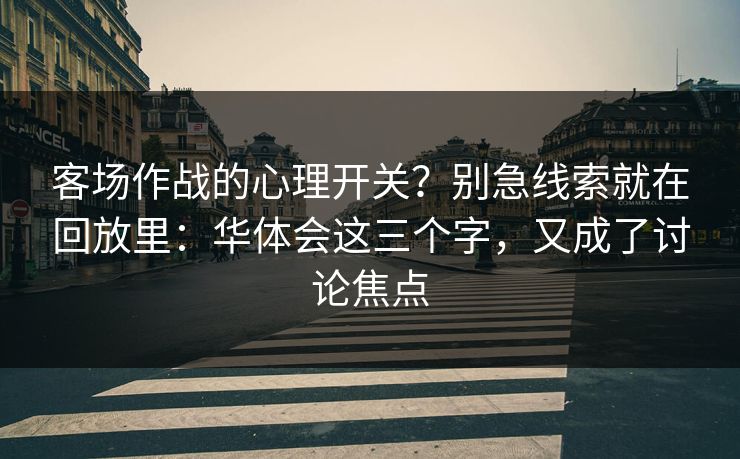 客场作战的心理开关？别急线索就在回放里：华体会这三个字，又成了讨论焦点