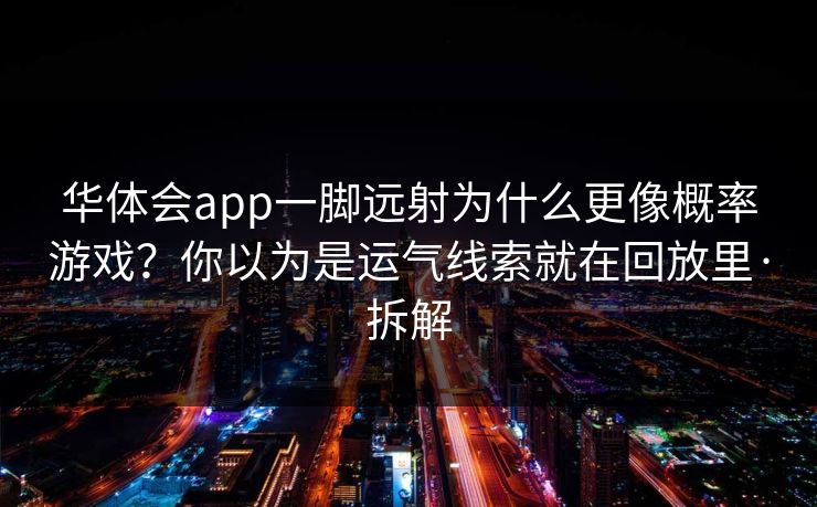 华体会app一脚远射为什么更像概率游戏？你以为是运气线索就在回放里·拆解