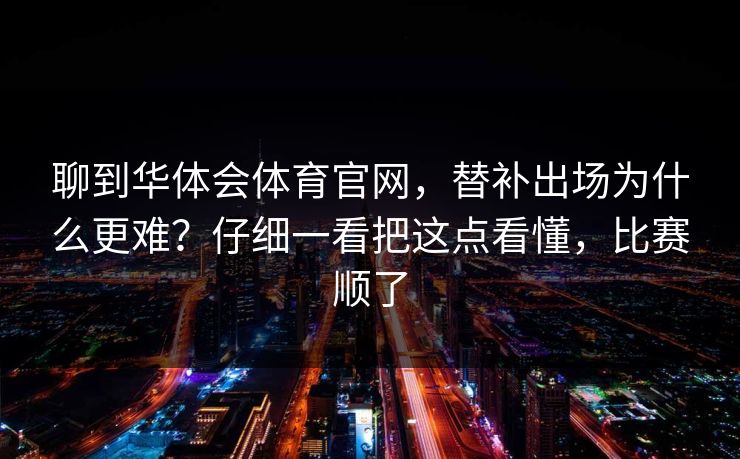 聊到华体会体育官网，替补出场为什么更难？仔细一看把这点看懂，比赛顺了