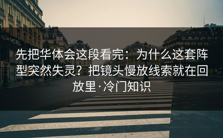 先把华体会这段看完：为什么这套阵型突然失灵？把镜头慢放线索就在回放里·冷门知识