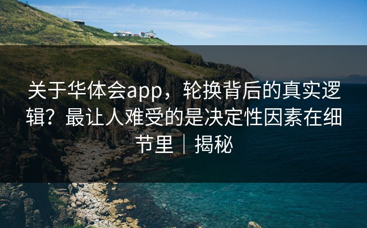 关于华体会app,轮换背后的真实逻辑?最让人难受的是决定性因素在细节里|揭秘 关于华体会app,轮换背后的真实逻辑?最让人难受的是决定性因素在细节里|揭秘