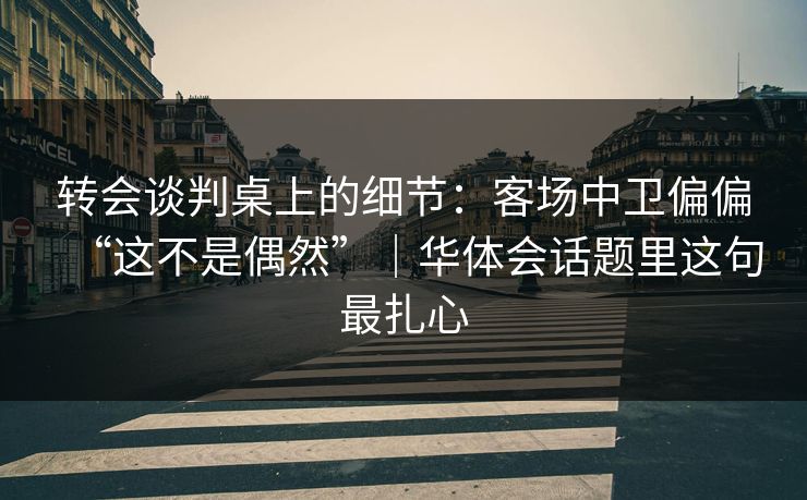 转会谈判桌上的细节:客场中卫偏偏“这不是偶然”|华体会话题里这句最扎心 转会谈判桌上的细节:客场中卫偏偏“这不是偶然”|华体会话题里这句最扎心
