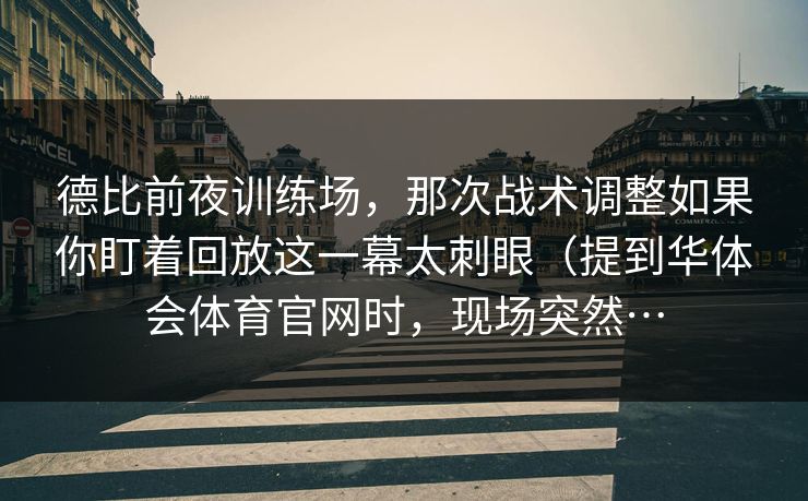 德比前夜训练场,那次战术调整如果你盯着回放这一幕太刺眼(提到华体会体育官网时,现场突然… 德比前夜训练场,那次战术调整如果你盯着回放这一幕太刺眼(提到华体会体育官网时,现场突然…