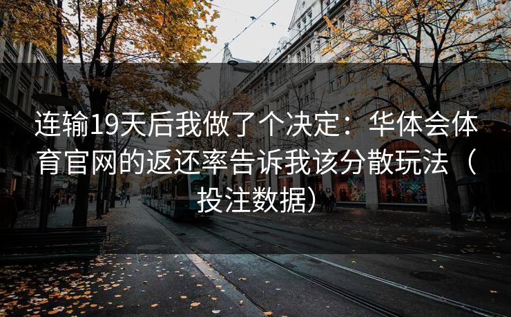 连输19天后我做了个决定：华体会体育官网的返还率告诉我该分散玩法（投注数据）