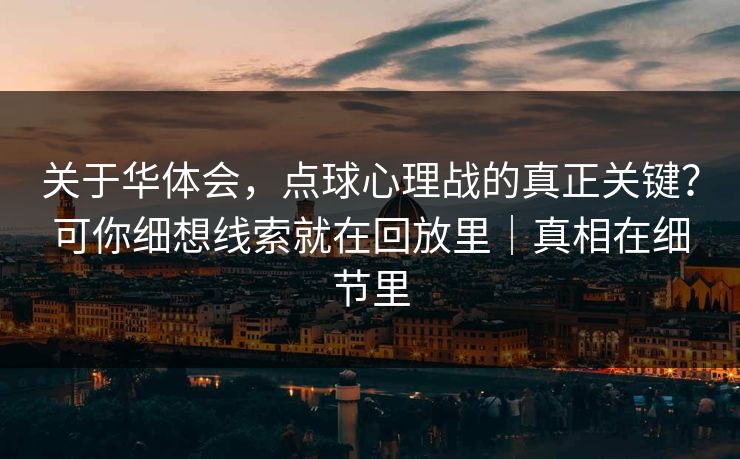 关于华体会，点球心理战的真正关键？可你细想线索就在回放里｜真相在细节里