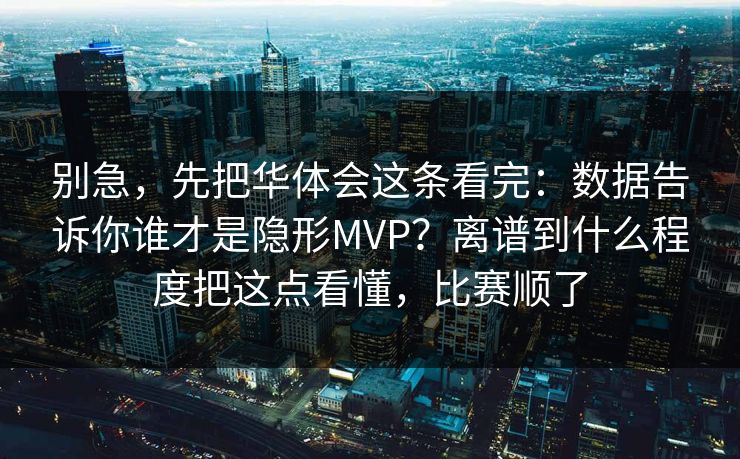 别急，先把华体会这条看完：数据告诉你谁才是隐形MVP？离谱到什么程度把这点看懂，比赛顺了