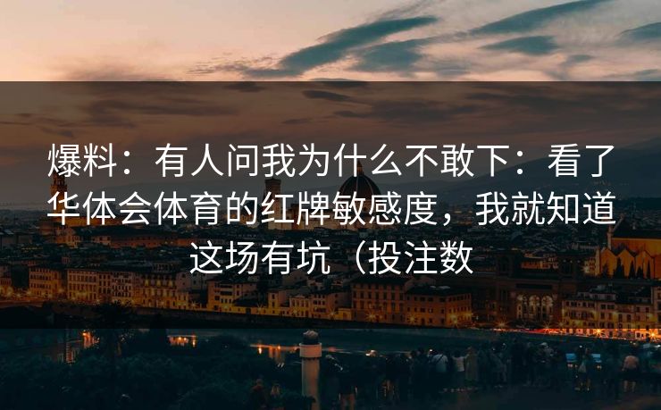 爆料：有人问我为什么不敢下：看了华体会体育的红牌敏感度，我就知道这场有坑（投注数