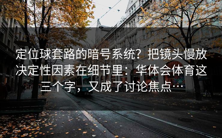 定位球套路的暗号系统？把镜头慢放决定性因素在细节里：华体会体育这三个字，又成了讨论焦点…