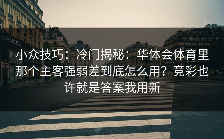 小众技巧：冷门揭秘：华体会体育里那个主客强弱差到底怎么用？竞彩也许就是答案我用新