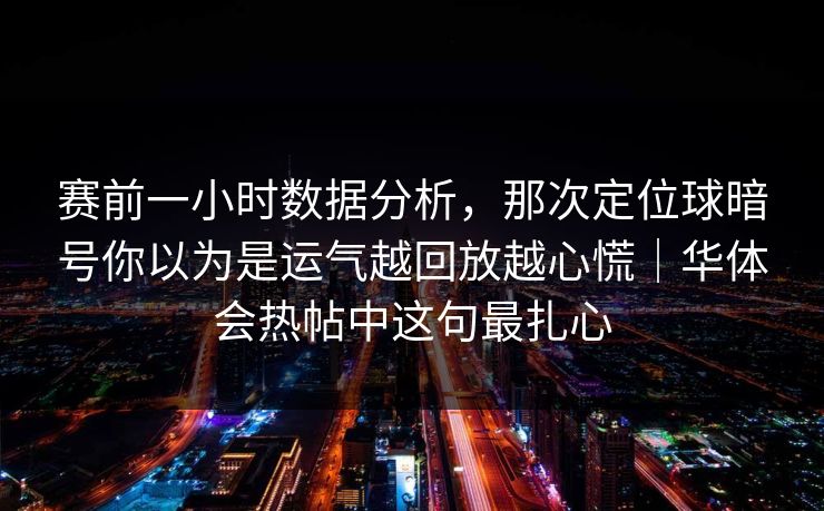 赛前一小时数据分析,那次定位球暗号你以为是运气越回放越心慌|华体会热帖中这句最扎心 赛前一小时数据分析,那次定位球暗号你以为是运气越回放越心慌|华体会热帖中这句最扎心