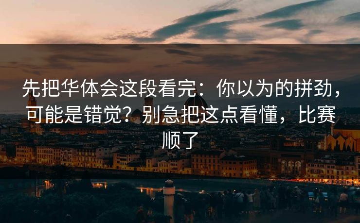 先把华体会这段看完：你以为的拼劲，可能是错觉？别急把这点看懂，比赛顺了