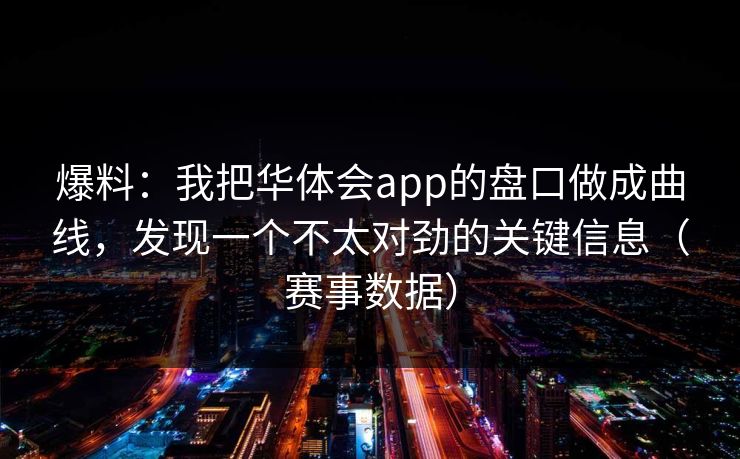 爆料:我把华体会app的盘口做成曲线,发现一个不太对劲的关键信息(赛事数据) 爆料:我把华体会app的盘口做成曲线,发现一个不太对劲的关键信息(赛事数据)