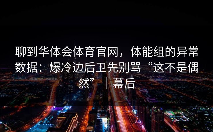 聊到华体会体育官网，体能组的异常数据：爆冷边后卫先别骂“这不是偶然”｜幕后